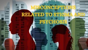 MISCONCEPTIONS RELATED TO STIGMA AND PSYCHOSIS: CHALLENGING THEM AND PROMOTING UNDERSTANDING