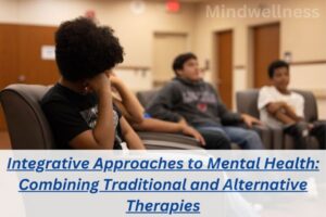 Integrative Approaches to Mental Health: Combining Traditional and Alternative Therapies